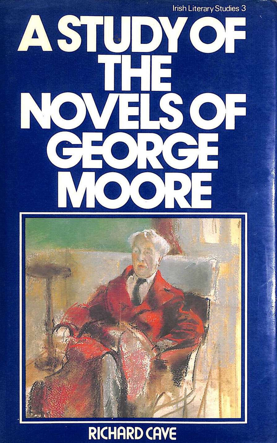 CAVE, RICHARD ALLEN - A Study of the Novels of George Moore: 3 (Irish Literary Studies)