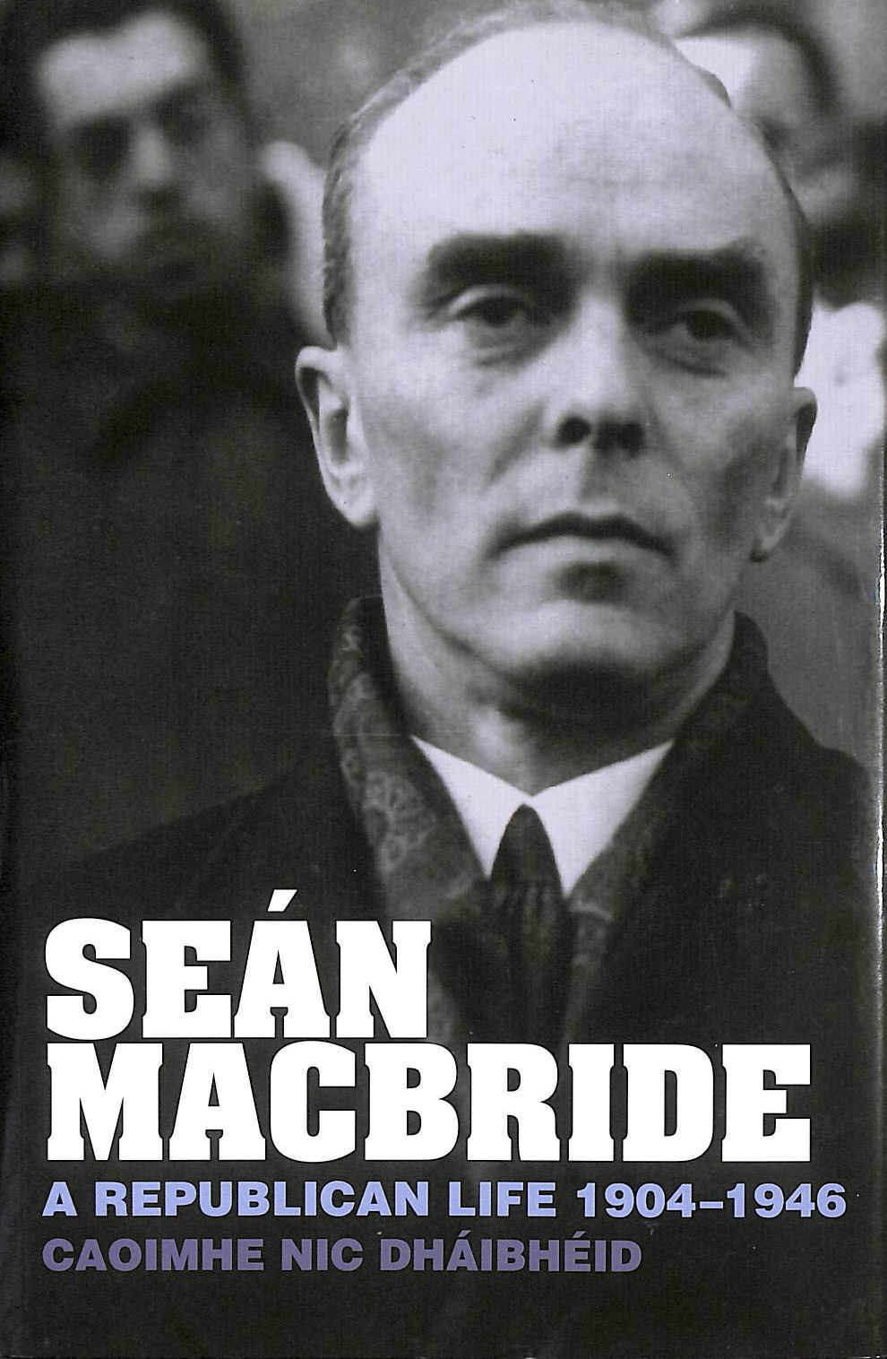 DHAIBHEID, CAOIMHE NIC - Sean MacBride: A Republican Life, 1904-1946