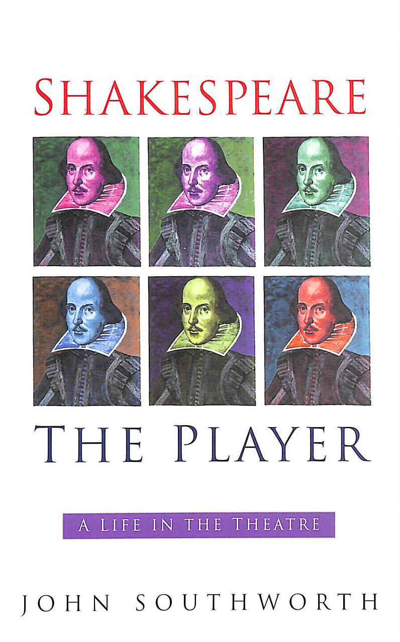 JOHN SOUTHWORTH - Shakespeare the Player: A Life in the Theatre