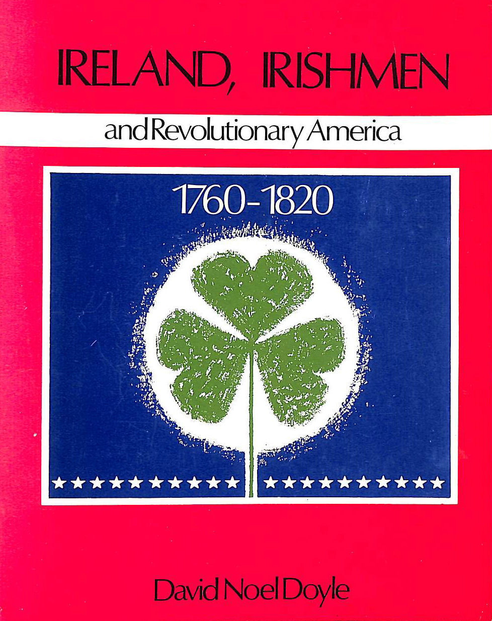 DAVID NOEL DOYLE - Ireland, Irishmen and Revolutionary America, 1760-1820