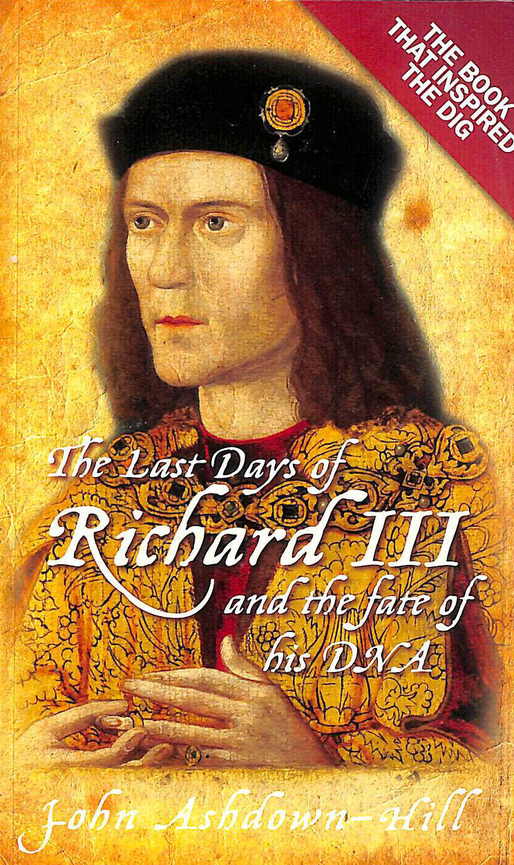 ASHDOWN-HILL - The Last Days of Richard III and the Fate of his DNA: The Book that Inspired the Dig