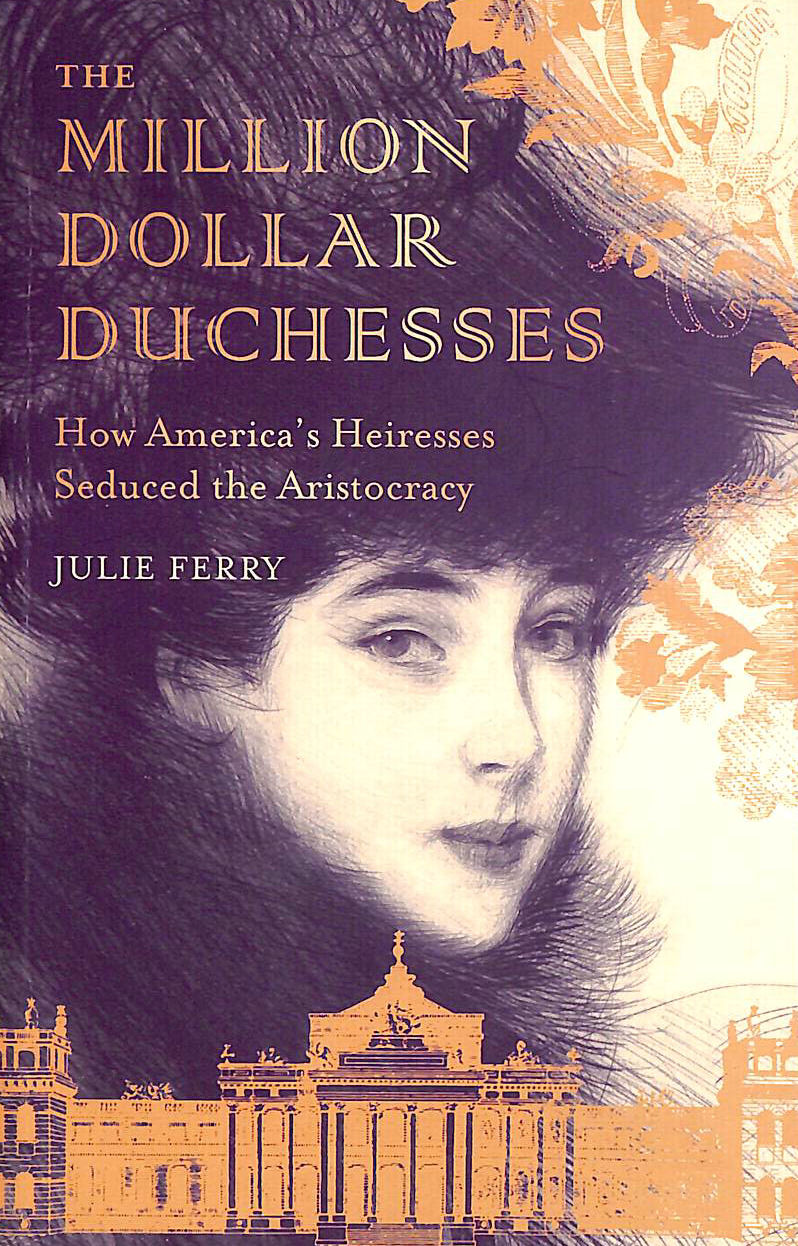 FERRY, JULIE - The Million Dollar Duchesses: How America's Heiresses Seduced the Aristocracy