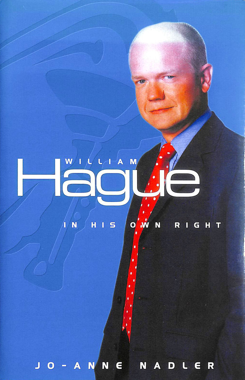 NADLER, JO-ANNE - William Hague: From Tory Boy to Tory Leader