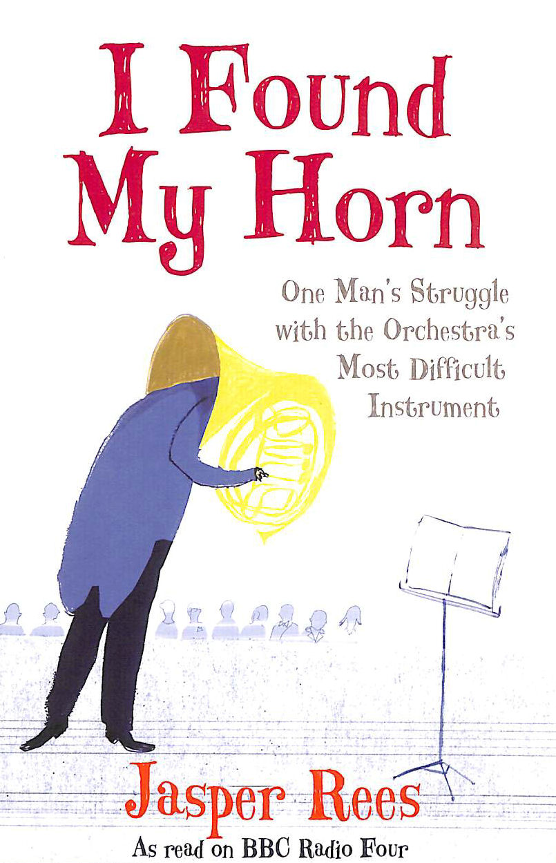 JASPER REES - I Found My Horn: One Man's Struggle With The Orchestra's Most Difficult Instrument