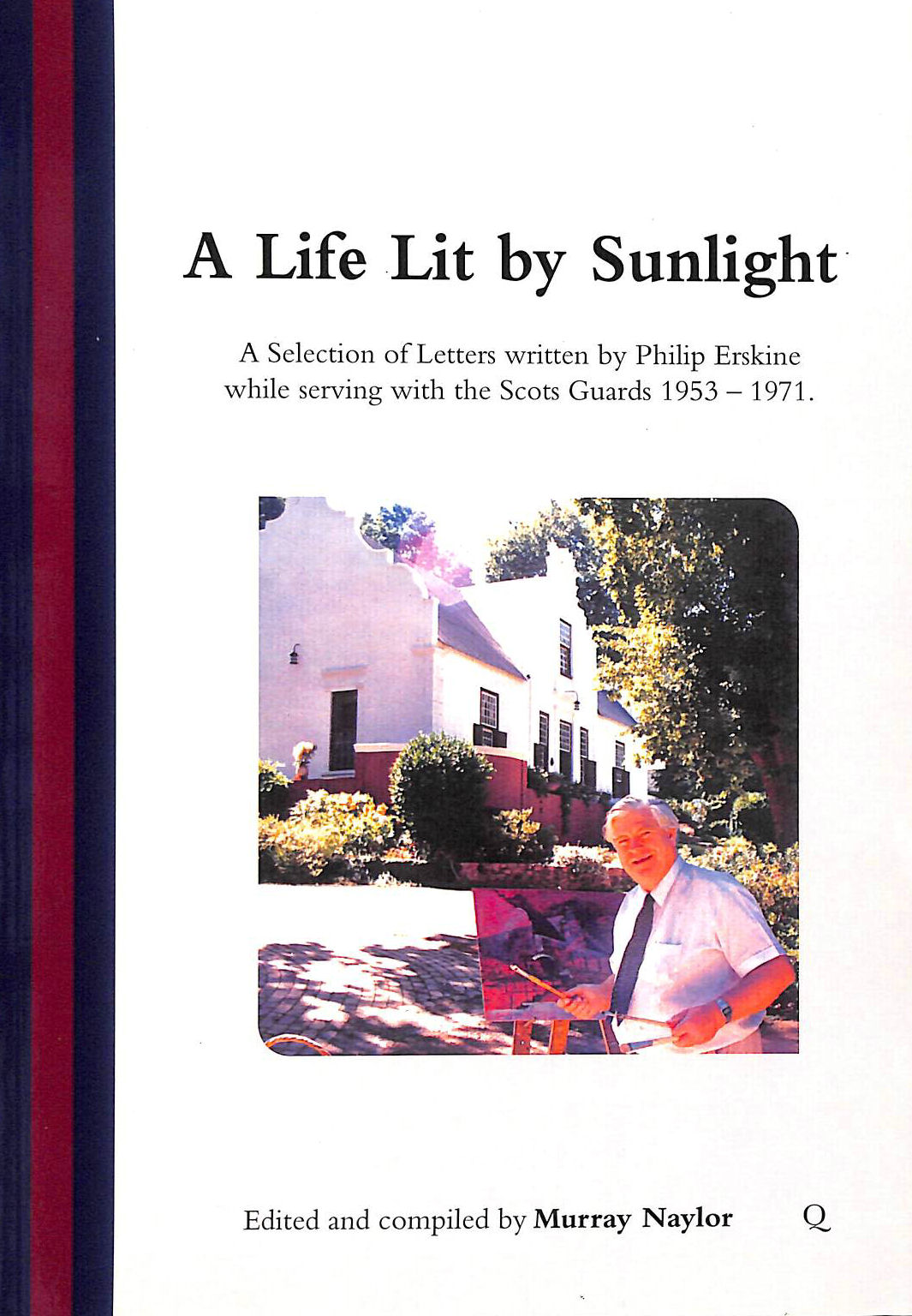 PHILIP ERSKINE, MURRAY NAYLOR (ED) - A Life Lit by Sunlight: A Selection of Letters written by Philip Erskine while serving with the Scots Guards 1953 - 1971.