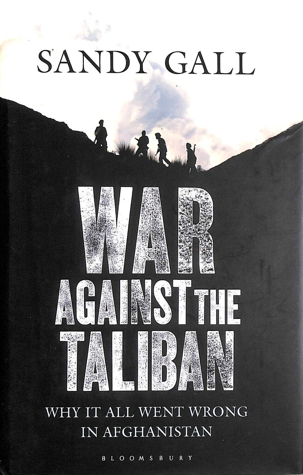 GALL, SANDY - War Against the Taliban: Why It All Went Wrong in Afghanistan