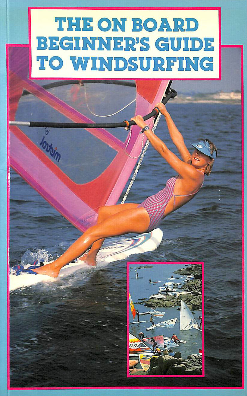 BAGGE, SIMON [EDITOR] - On Board Beginner's Guide to Windsurfing