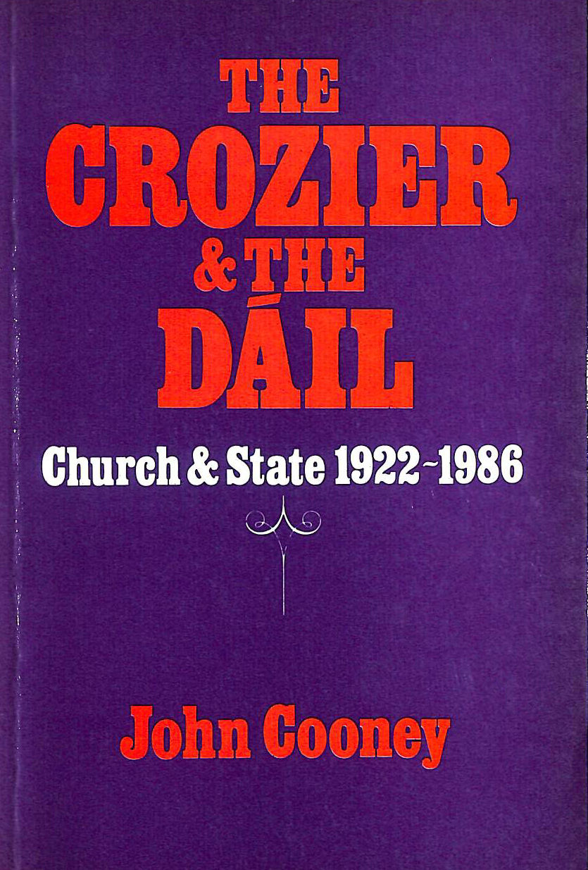 JOHN COONEY - The Crozier and the Dáil: Church and state in Ireland, 1922-1986