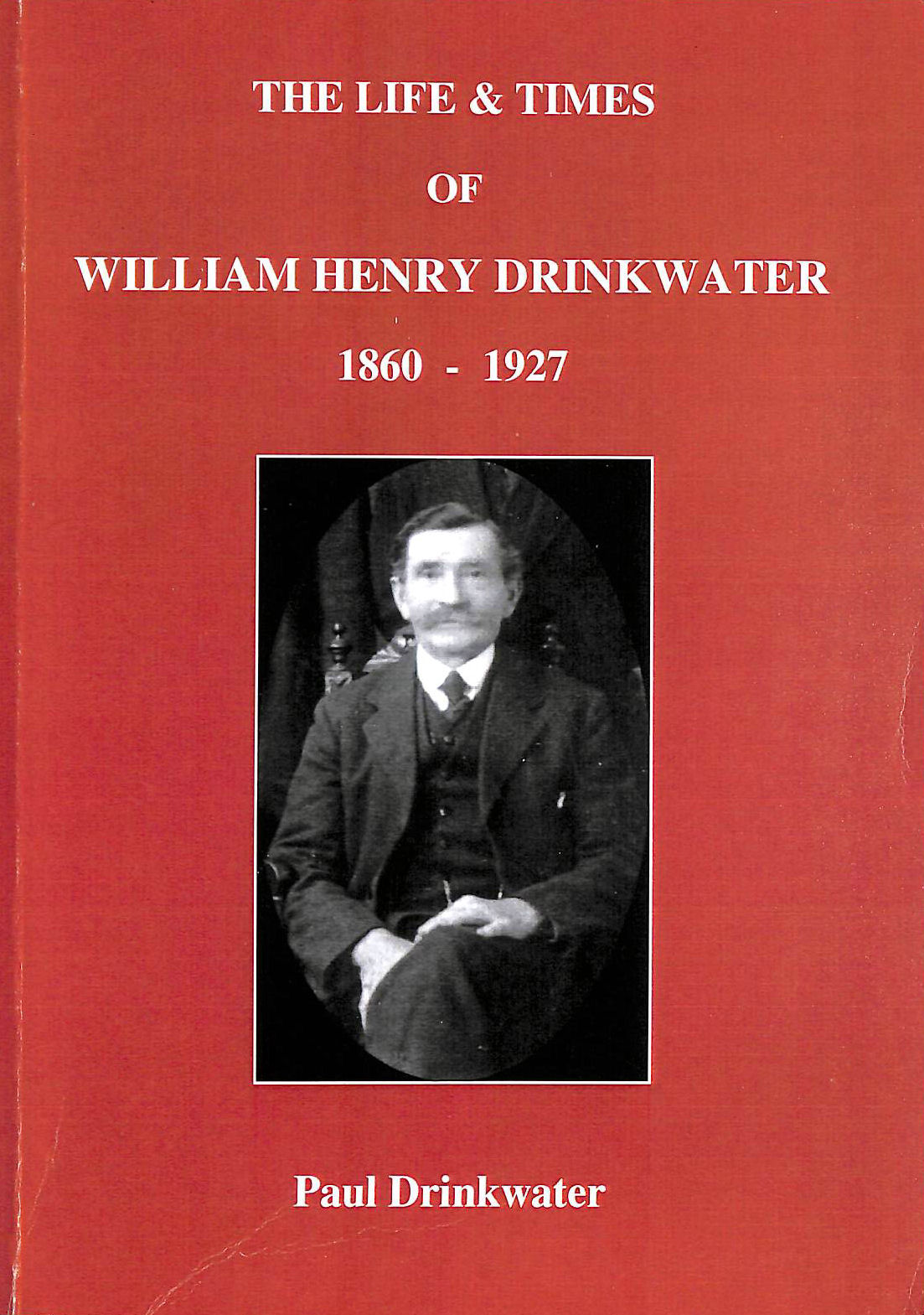 PAUL DRINKWATER - THE LIFE AND TIMES OF WILLIAM HENRY DRINKWATER 1860-1927