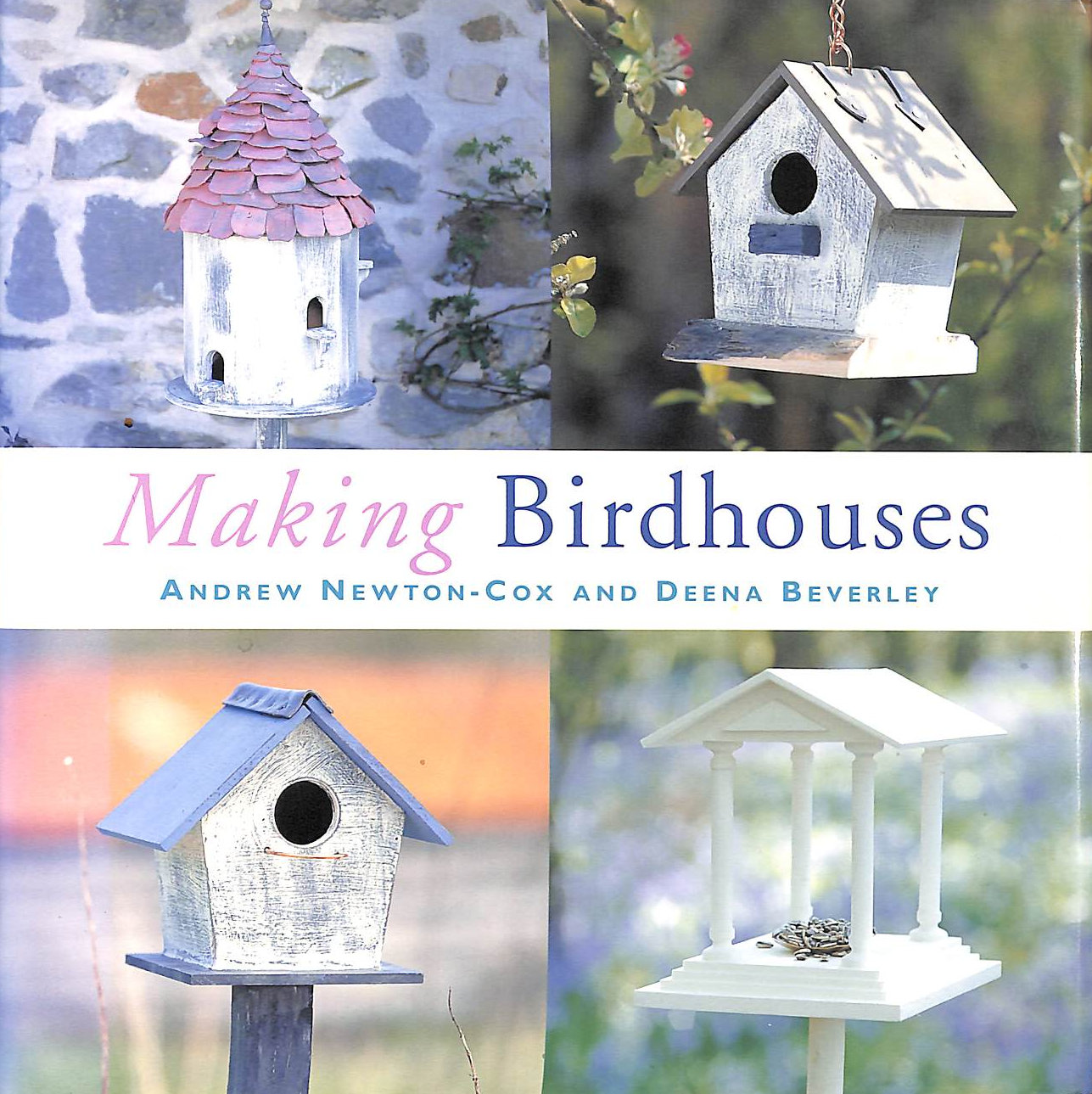 NEWTON-COX, ANDREW; BEVERLEY, DEENA - Making Birdhouses: Practical Projects for Decorative Houses, Tables and Feeders