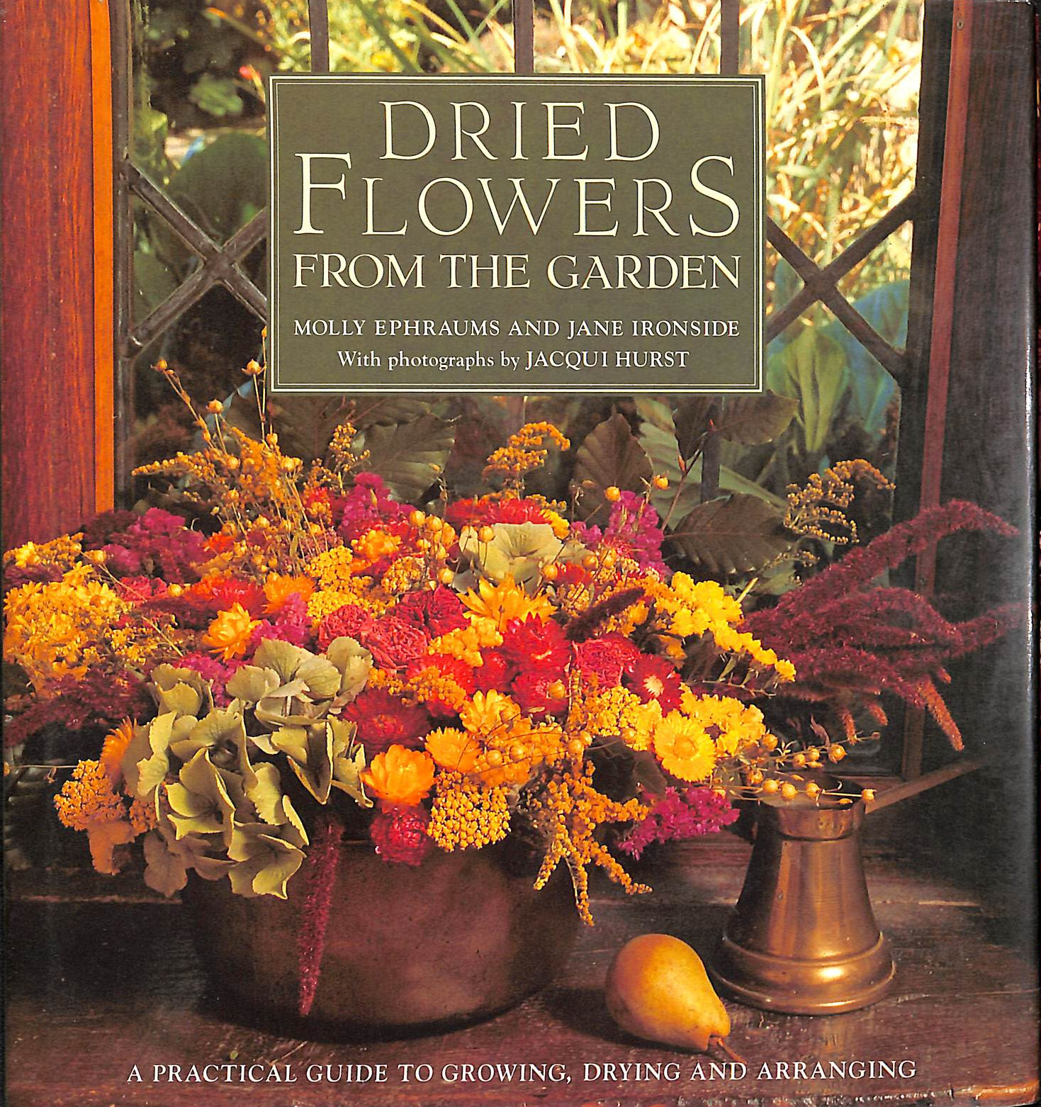 EPHRAUMS, MOLLY; IRONSIDE, JANE; HURST, JACQUI [PHOTOGRAPHER] - Dried Flowers from the Garden: A Practical Guide to Growing, Drying and Arranging