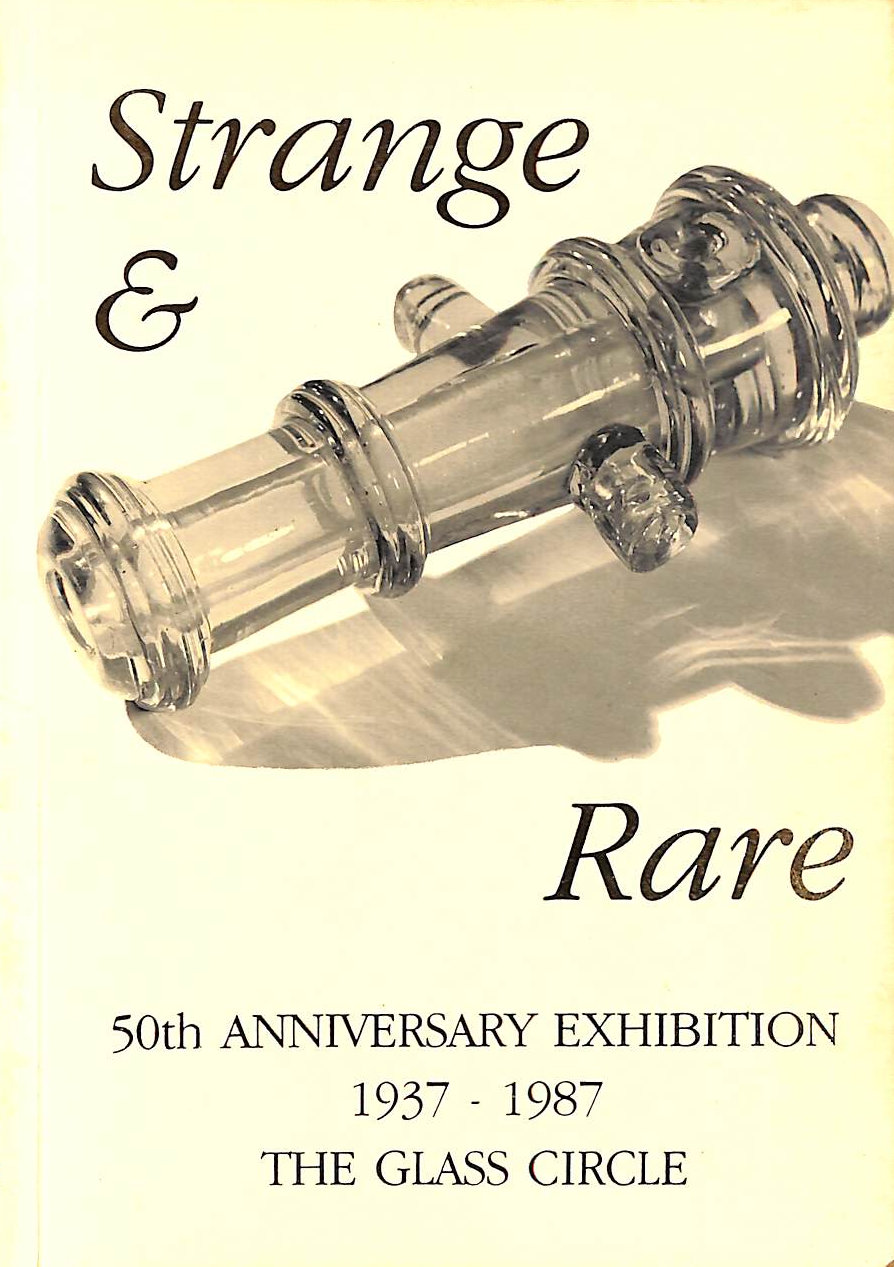 UNKNOWN - Strange and Rare: 50th Anniversary Exhibition of the Glass Circle 1937-1987 at Broadfield House Glass Museum from Sept. 1987.