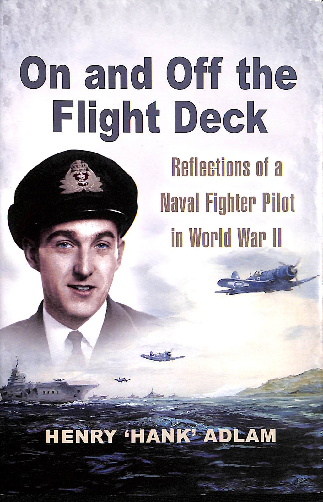 ADLAM, HENRY 'HANK' - On and Off the Flight Deck: Reflections of a Naval Fighter Pilot in Wwii