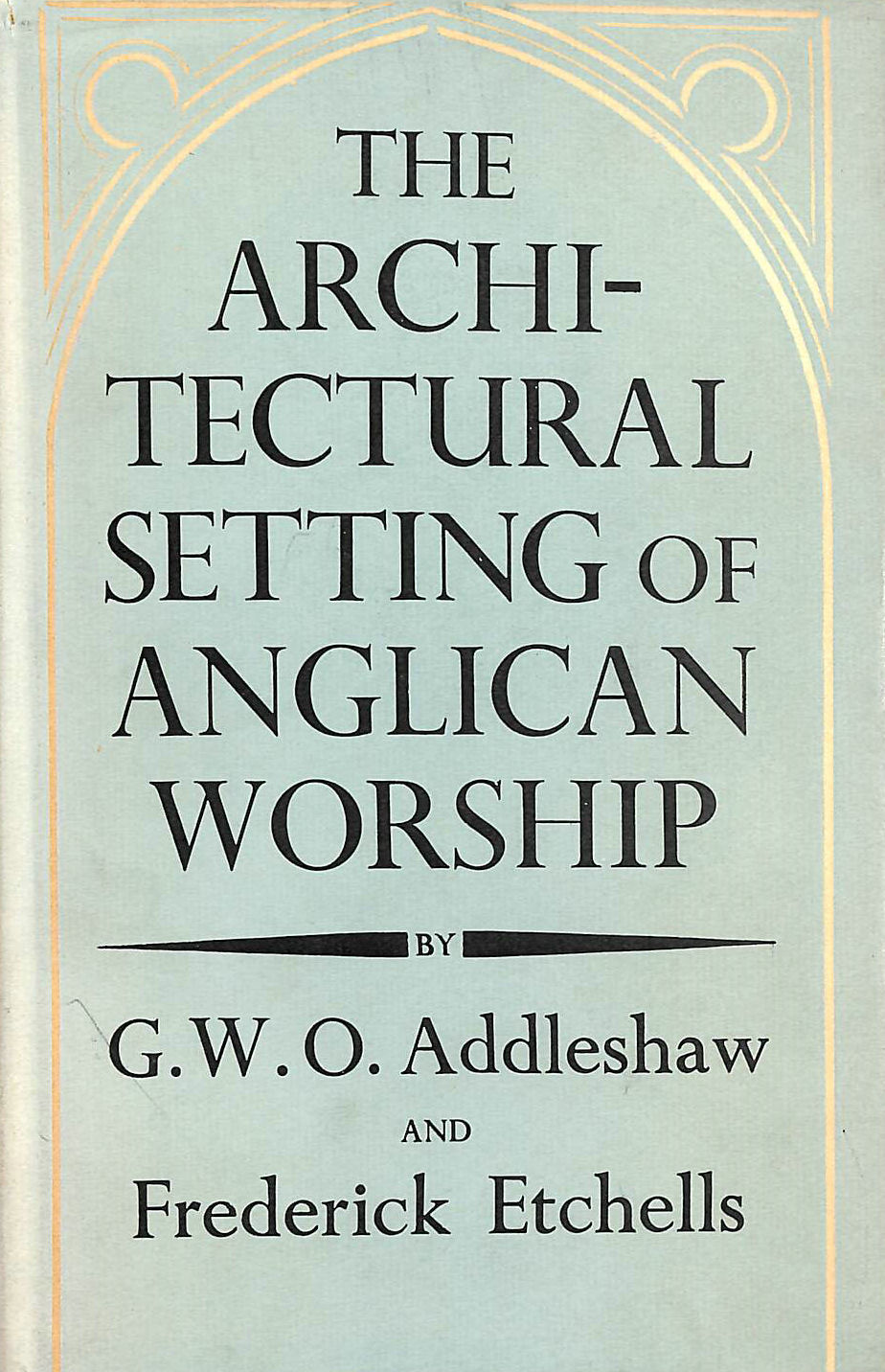 ADDLESHAW, G. W. O. & ETCHELLS, FREDERICK - The Architectural Setting of Anglican Worship: An Inquiry into the Arrangements for public worship in the Church of England from the Reformation to the present day.