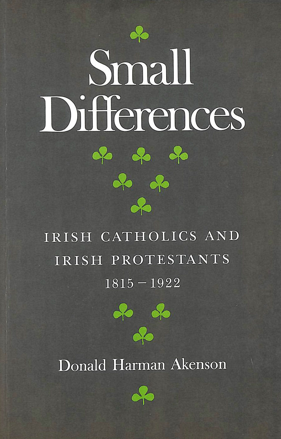 DONALD HARMAN AKENSON - Small Differences: Irish Catholics and Protestants, 1815-1922 - An International Perspective