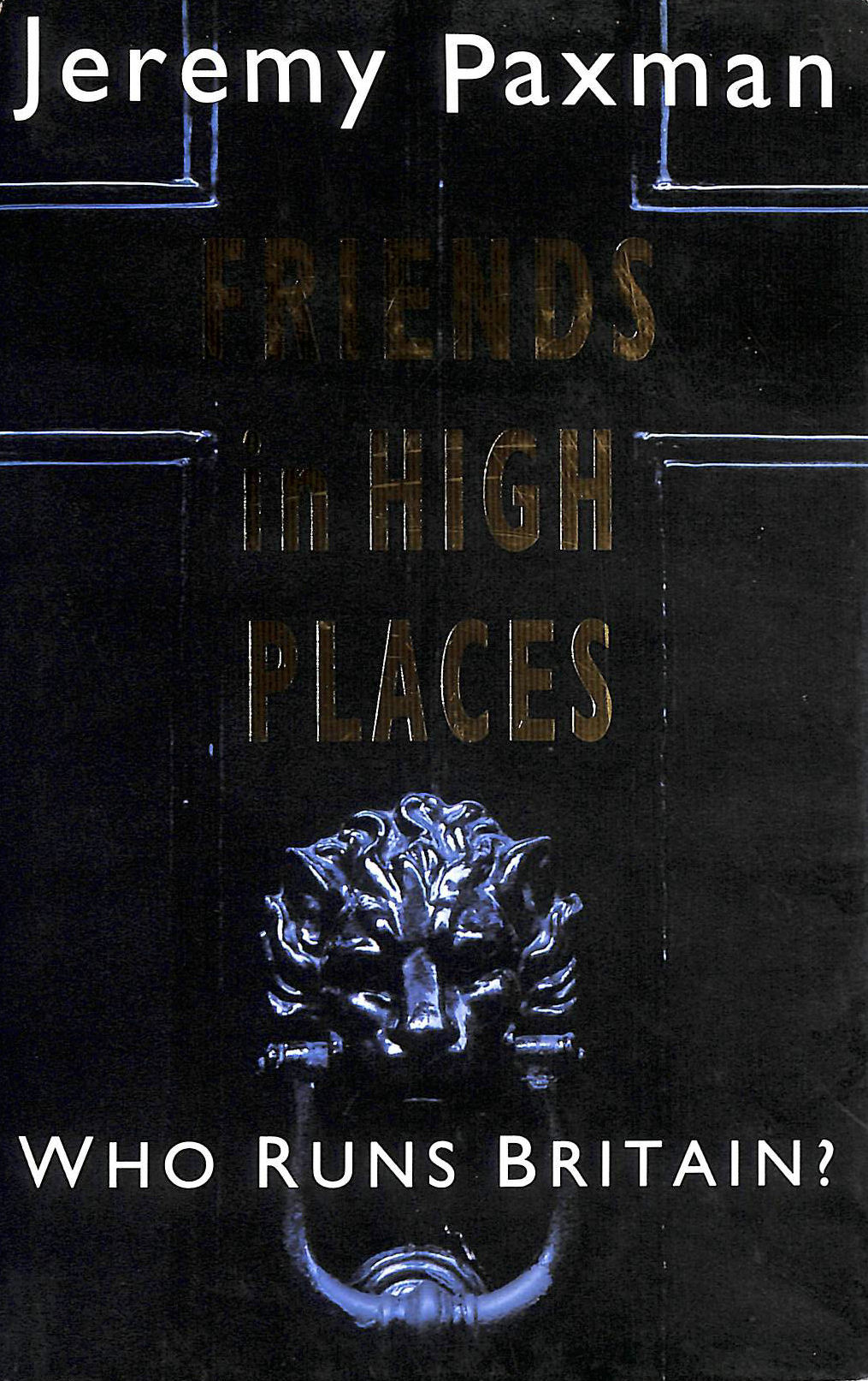 PAXMAN, JEREMY - Friends in High Places: Who Runs Britain?