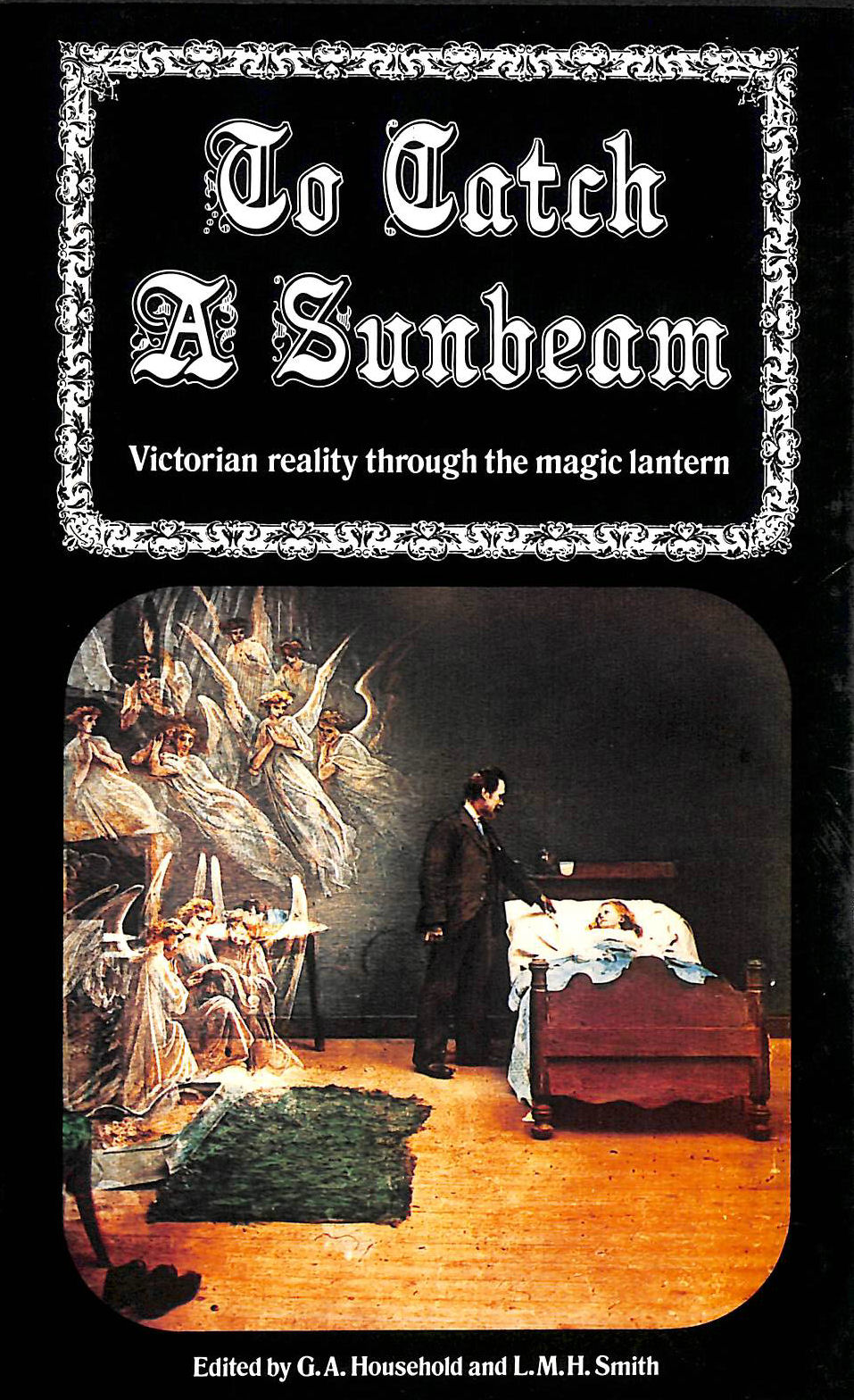 HOUSEHOLD, G.A. [EDITOR]; SMITH, L.M.H. [EDITOR]; - To Catch a Sunbeam: Victorian Reality Through the Magic Lantern