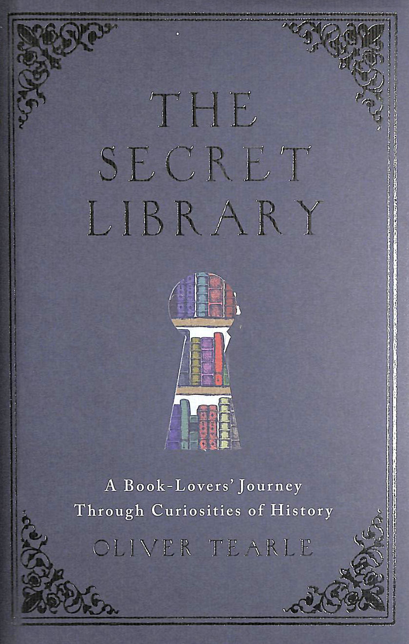TEARLE, OLIVER - The Secret Library: A Book Lover's Journey Through Curiosities of Literature, First Edition