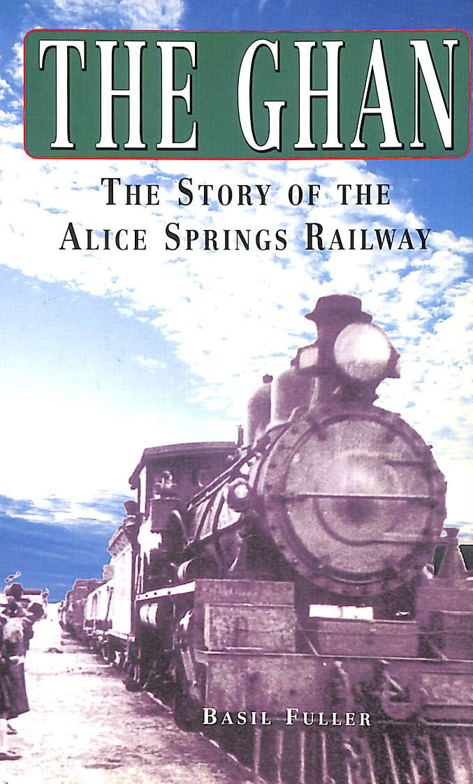FULLER, BASIL - The Ghan: The Story of the Alice Springs Railway