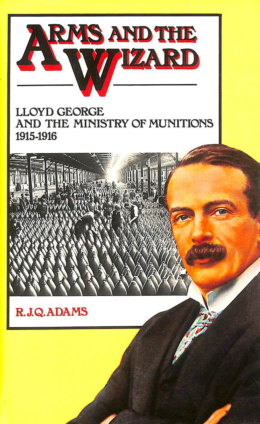 ADAMS, R. J. Q. - Arms and the Wizard: Lloyd George and the Ministry of Munitions, 1915-16