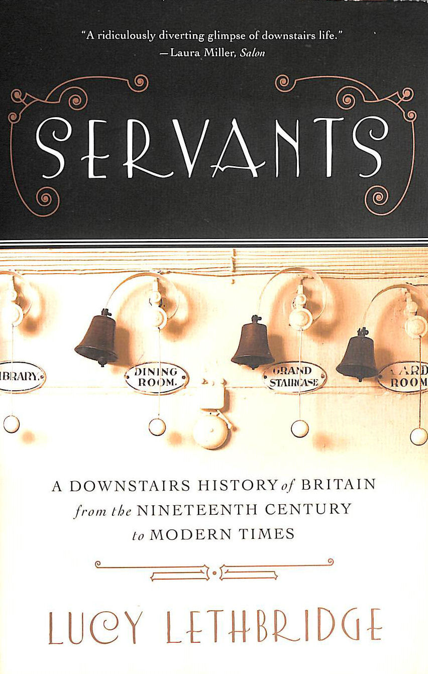 LETHBRIDGE, LUCY - Servants, A Downstairs History of Britain from the Nineteenth Century to Modern Times