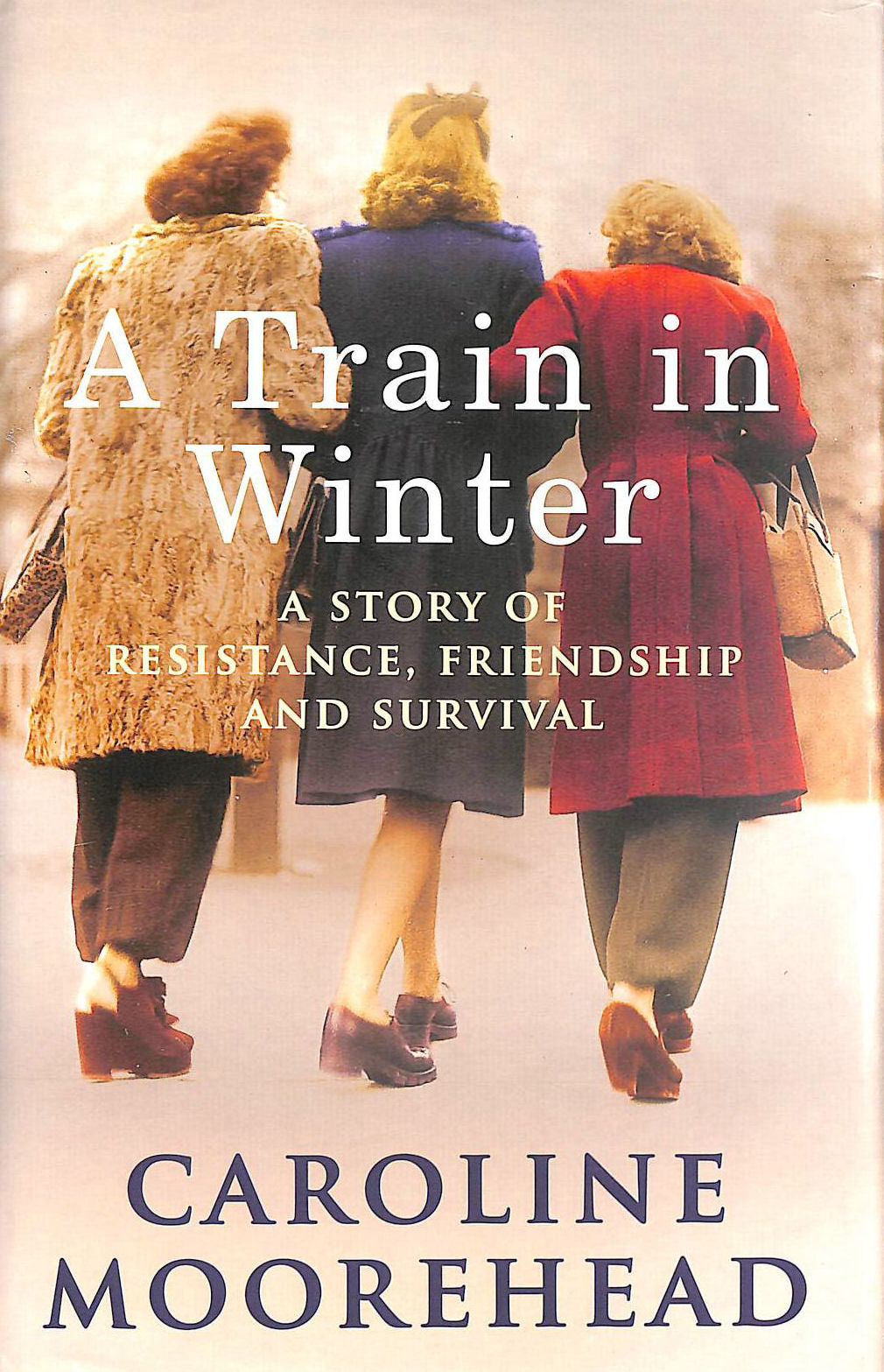 MOOREHEAD, CAROLINE - A Train in Winter: A Story of Resistance, Friendship and Survival