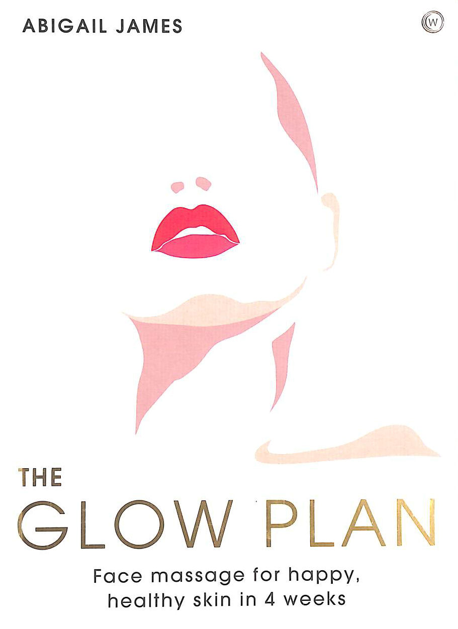ABIGAIL JAMES - The Glow Plan: Face Massage for Happy, Healthy Skin in 4 Weeks