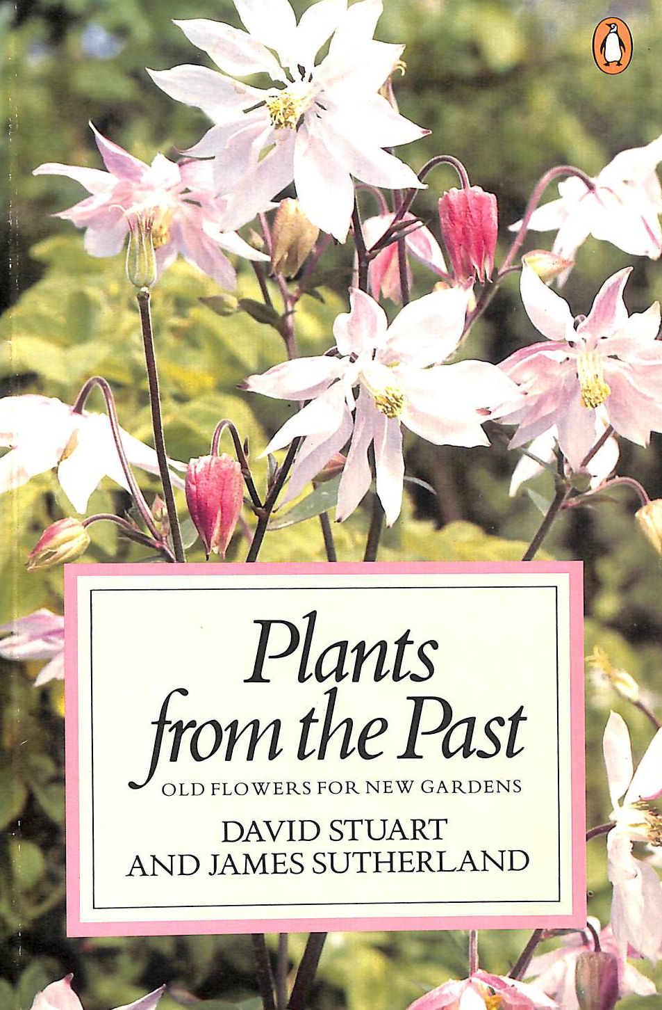 STUART, DAVID C.; SUTHERLAND, JAMES - Plants from the Past: Old Flowers for New Gardens (Penguin Handbooks)
