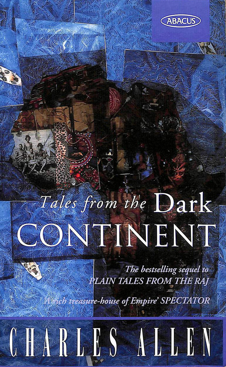 ALLEN, CHARLES - Tales From the Dark Continent: Images of British Colonial Africa in the Twentieth Century