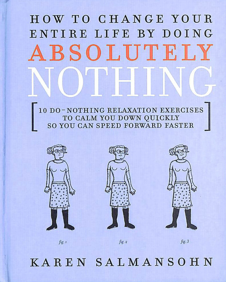 SALMANSOHN, KAREN - How to Change Your Entire Life by Doing Absolutely Nothing: 10 Do-nothing Excercises to Calm You Down Quickly