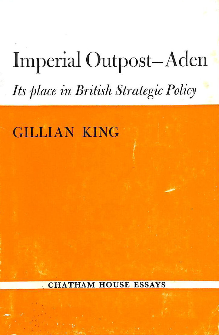 KING, GILLIAN - Imperial outpost-Aden: Its place in British strategic policy (Chatham House essays)