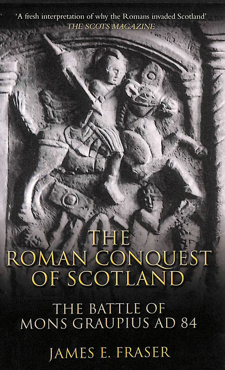 FRASER, JAMES E. - Roman Conquest of Scotland: The Battle of Mons Graupius AD 84