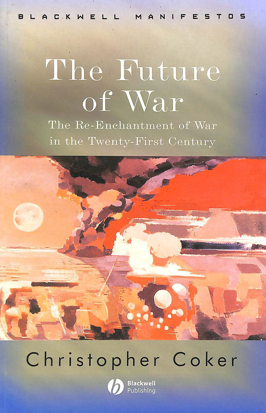 COKER, CHRISTOPHER - The Future of War: The Re-Enchantment of War in the Twenty-First Century (Wiley-Blackwell Manifestos)