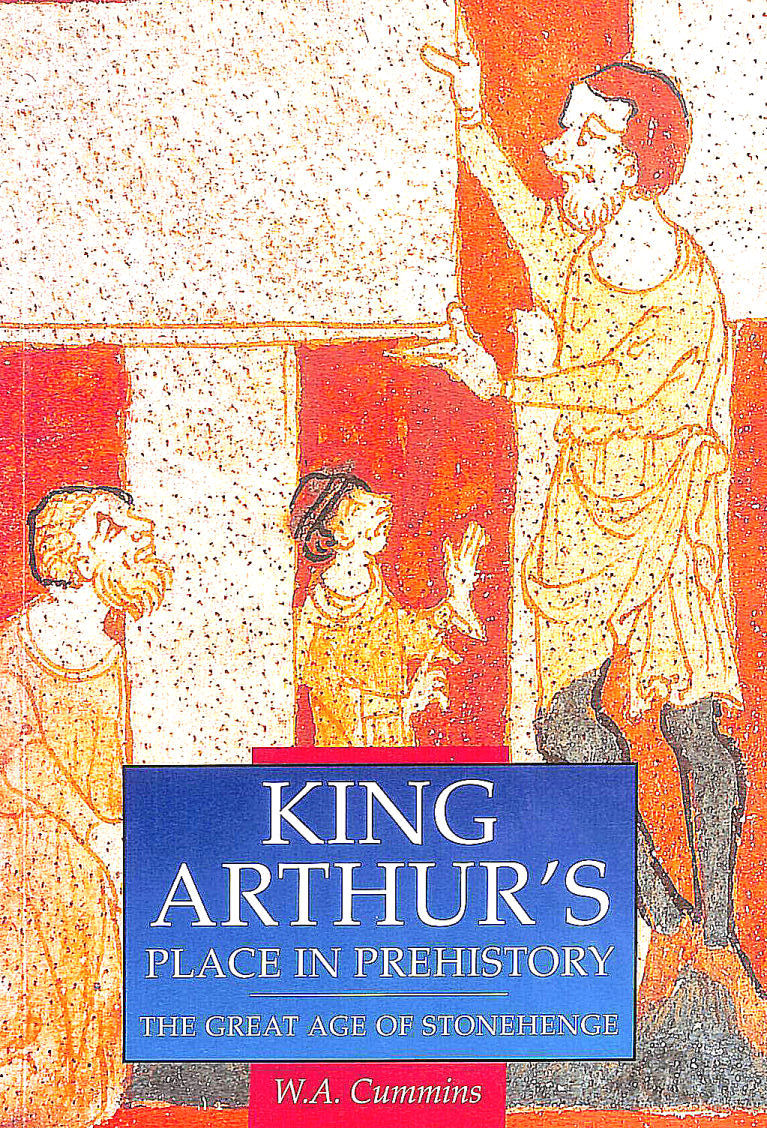 CUMMINS, W. A. - King Arthur's Place in Prehistory: Great Age of Stonehenge