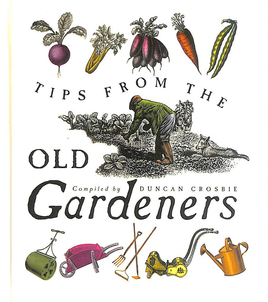 CROSBIE, DUNCAN - Tips From The Old Gardeners: As is the gardener, so is the garden