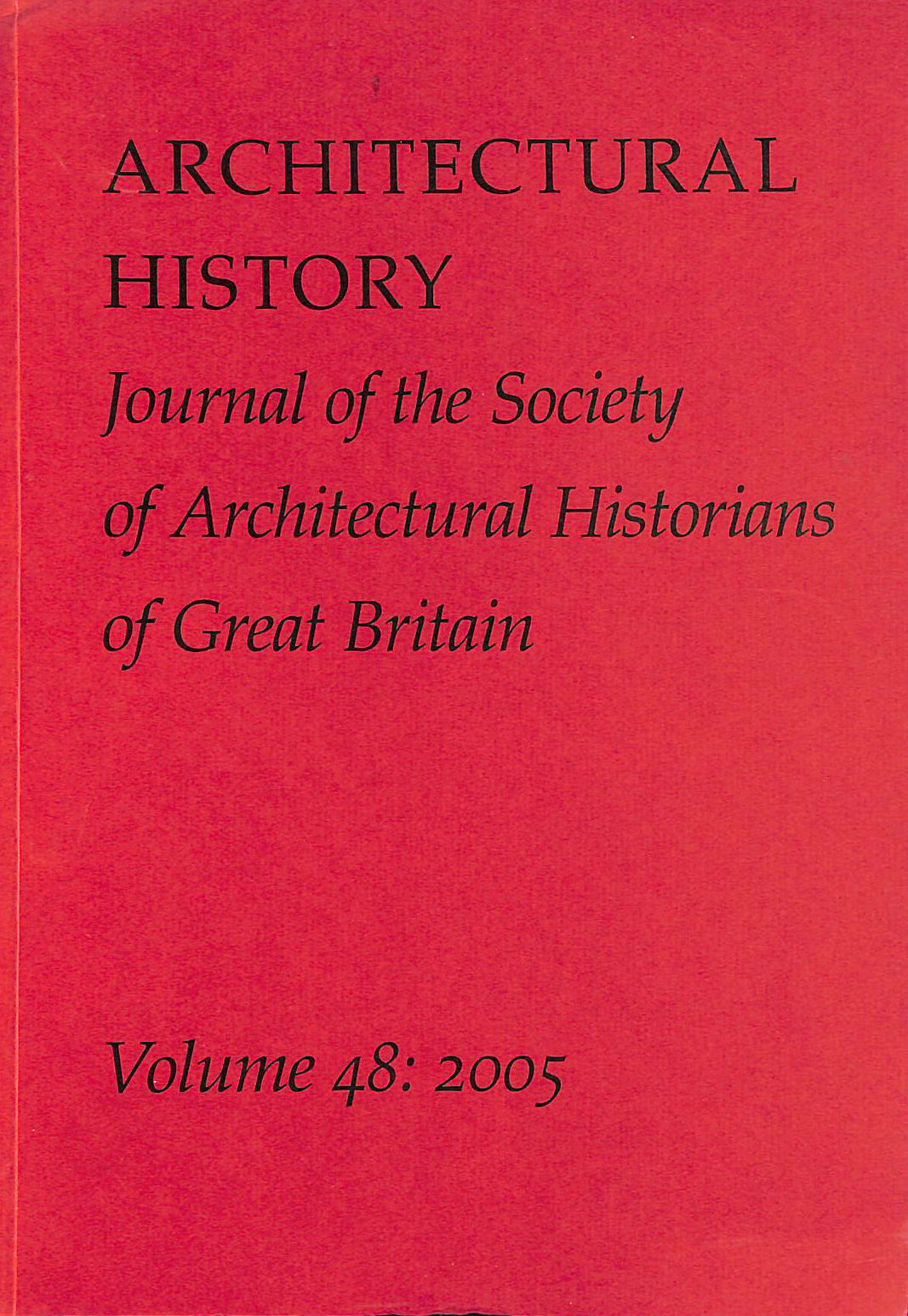 SOCIETY OF ARCHITECTURAL HISTORIANS OF GREAT BRITAIN - Architectural History; Volume 48, 2005