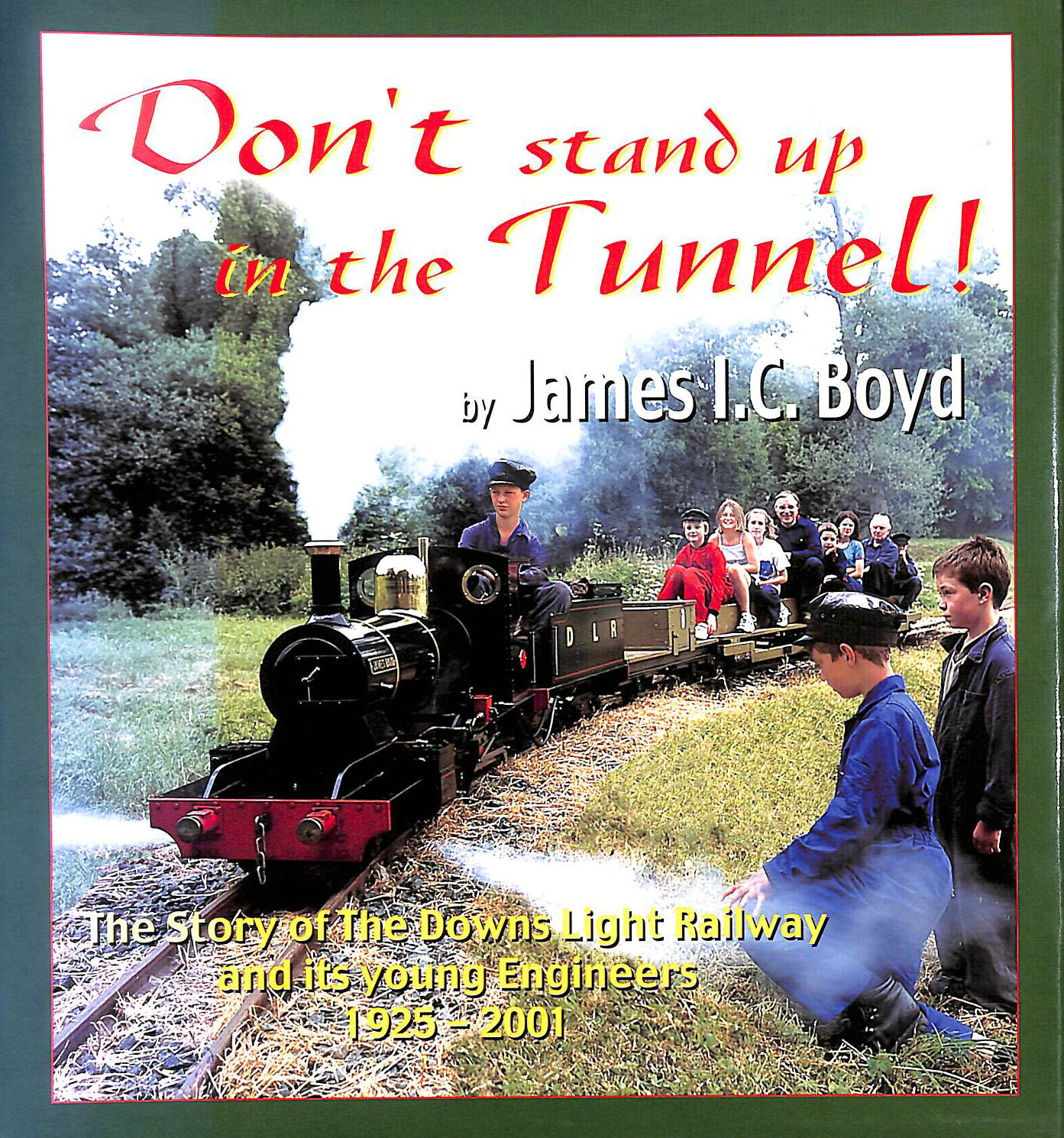 BOYD, JAMES I. C. - Don't Stand Up in the Tunnel!: The Story of the Downs Light Railway and Its Young Engineers 1925-2001