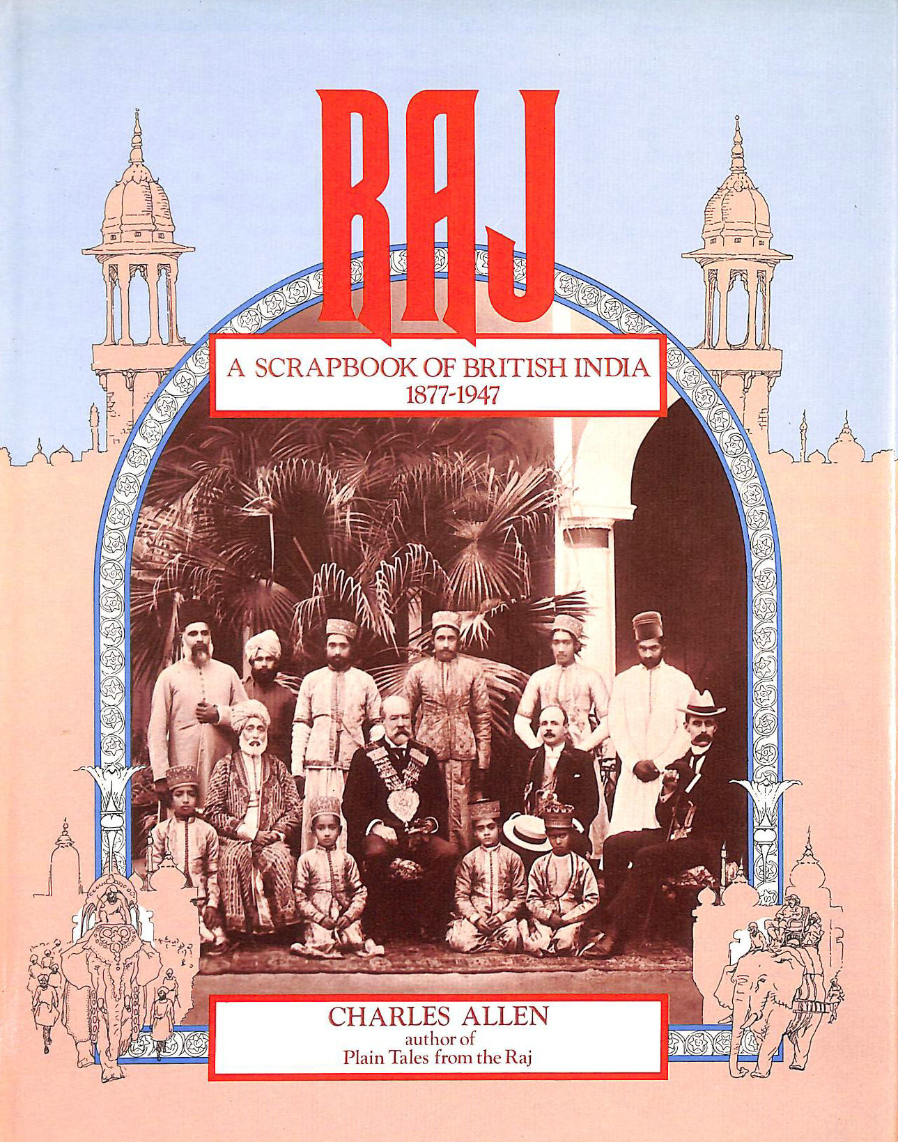 ALLEN, CHARLES - Raj: a scrapbook of British India 1677-1947