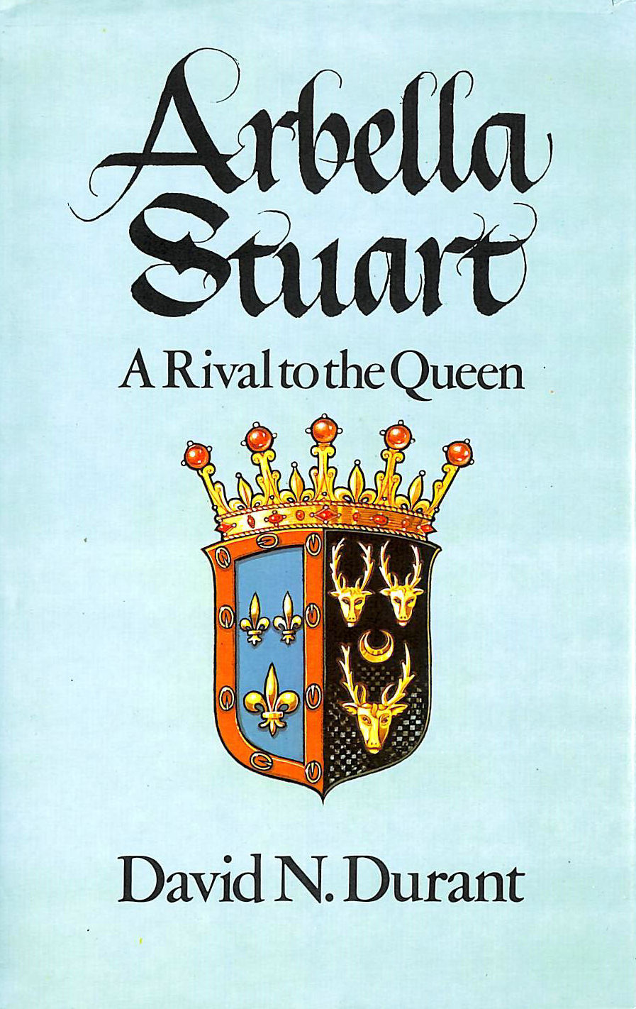 DURANT, DAVID N. - Arbella Stuart: A Rival to the Queen