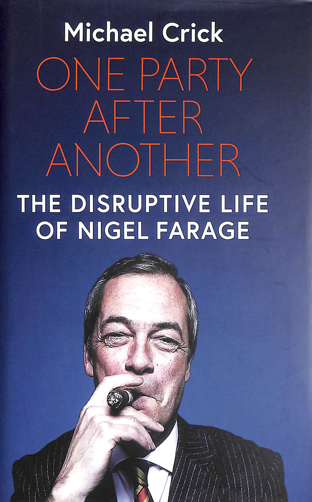 CRICK, MICHAEL - One Party After Another: The Disruptive Life of Nigel Farage
