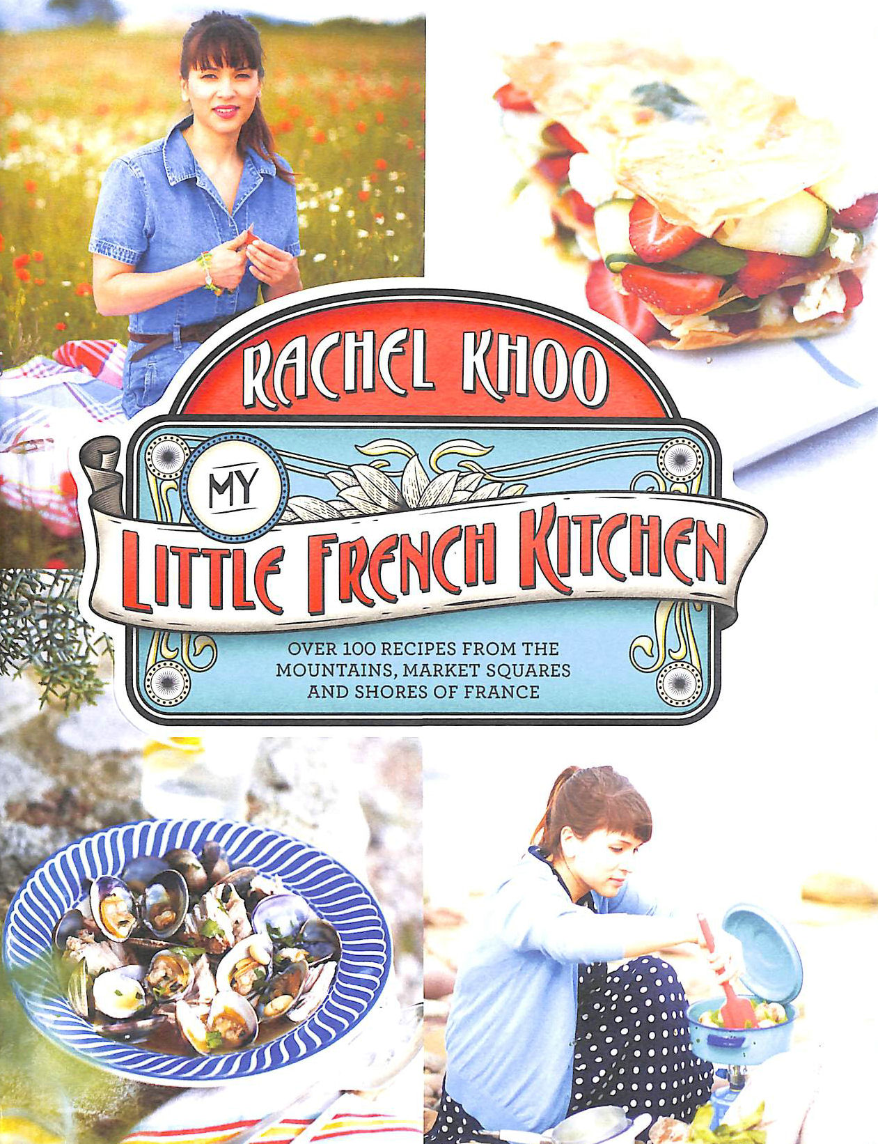 KHOO, RACHEL - My Little French Kitchen: Over 100 recipes from the mountains, market squares and shores of France