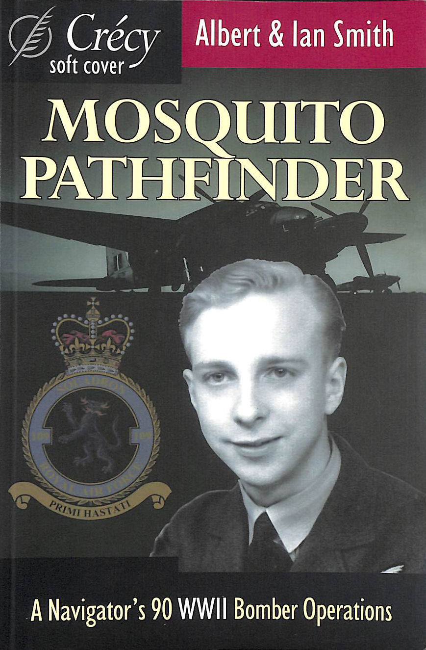 SMITH, ALBERT; SMITH, IAN - Mosquito Pathfinder: A Navigator's 90 WWII Bomber Operations: Navigating Ninety World War II Operations