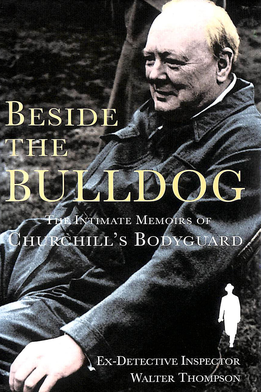 WALTER H THOMPSON - Beside the Bulldog: The Intimate Memoirs of Churchill's Bodyguard