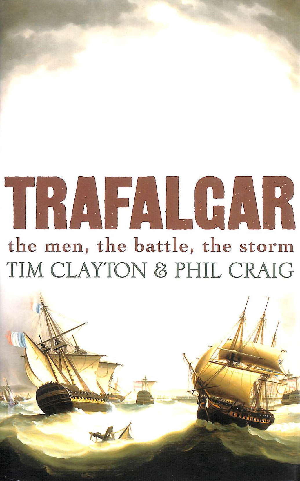 CRAIG, PHIL; CLAYTON, TIM; CLAYTON & PHIL CRAIG, TIM - Trafalgar, the men, the battle. the storm