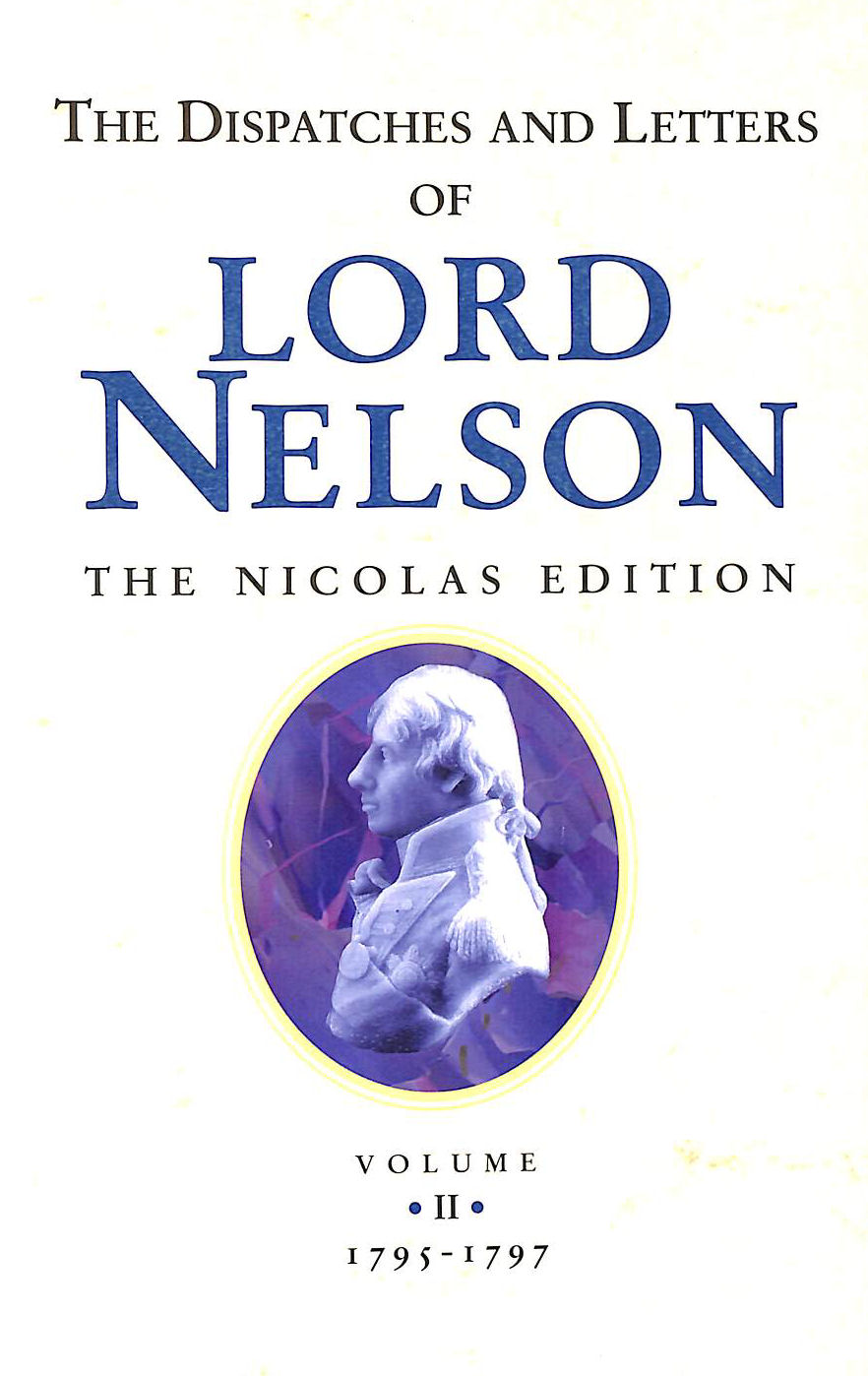 HORATIO NELSON, NICHOLAS HARRIS NICOLAS - The Dispatches and Letters of Vice Admiral Lord Viscount Nelson Volume II 1795 to 1797