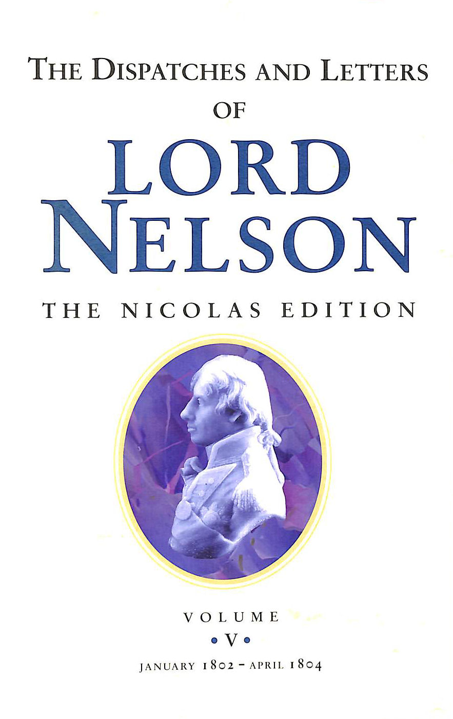HORATIO NELSON, NICHOLAS HARRIS NICOLAS - The Dispatches and Letters of Lord Nelson Volume V January 1802 to April 1804