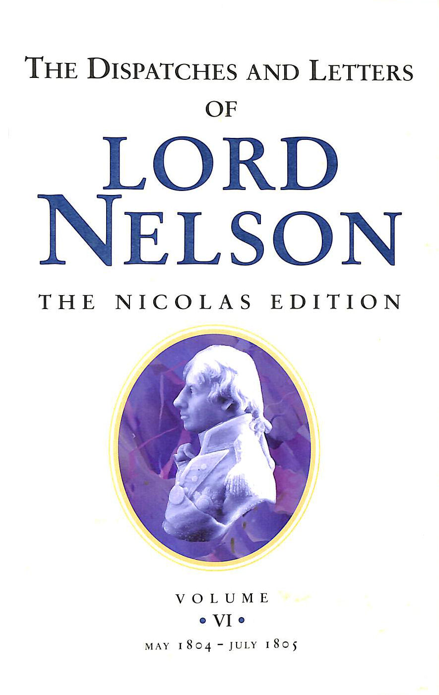 HORATIO NELSON, NICHOLAS HARRIS NICOLAS - The Dispatches and Letters of Lord Nelson Volume VI May 1804 to July 1805