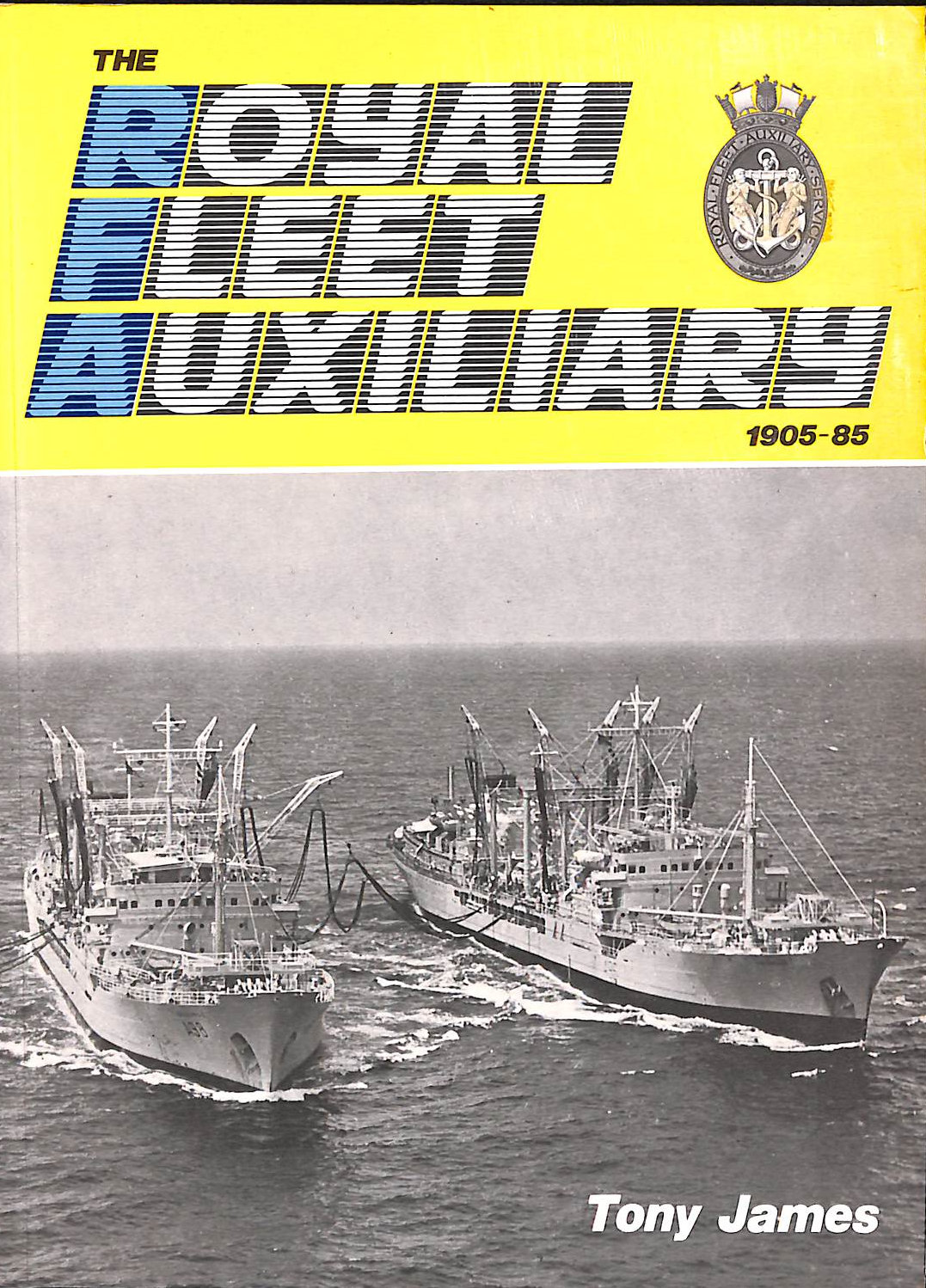 JAMES, TONY - The Royal Fleet Auxiliary, 1905-85