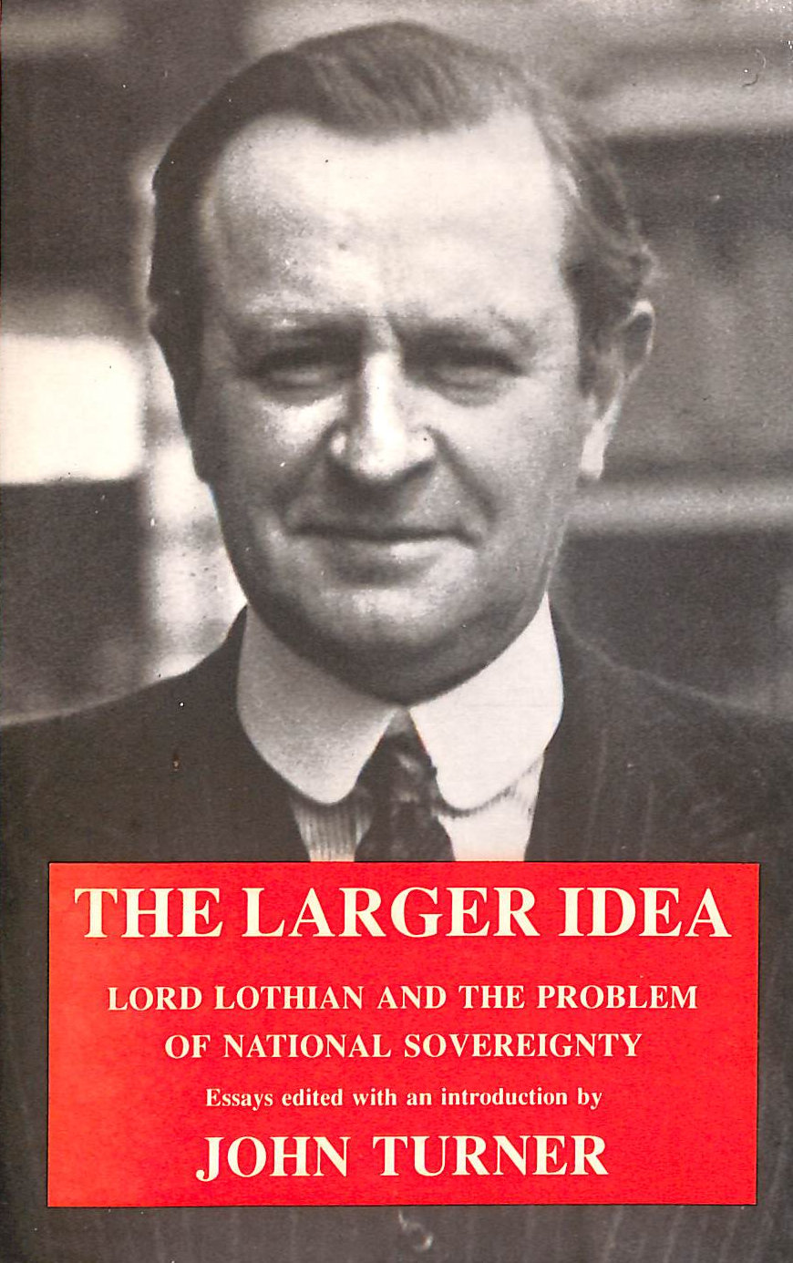 J TURNER - The Larger Idea: Lord Lothian and the Problem of National Sovereignty