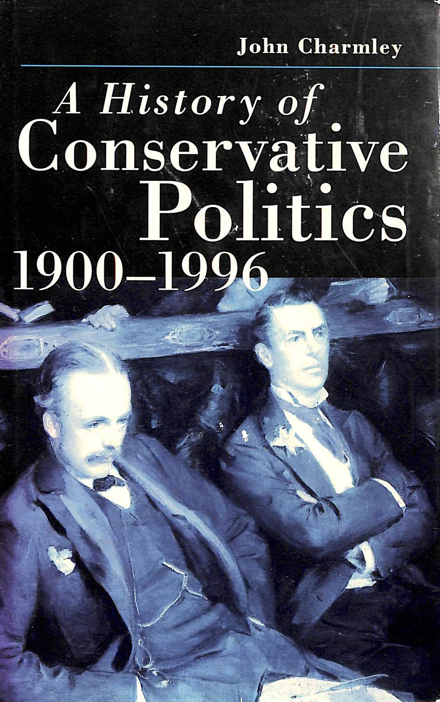 CHARMLEY, JOHN - A History of Conservative Politics, 1900-1996 (British Studies Series)